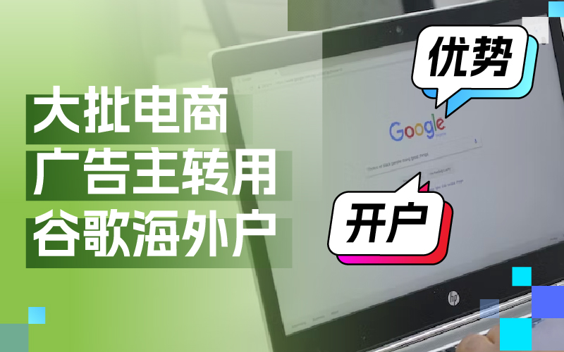 近期大批量电商广告主转用谷歌外洋户？Google外洋户事实有哪些优势及怎样开户