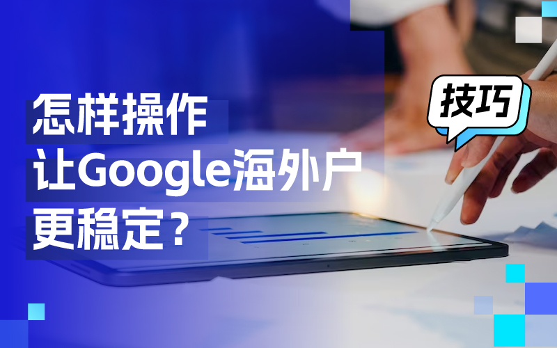 离别封户懊恼，这些操作技巧让你的谷歌外洋户更稳固！